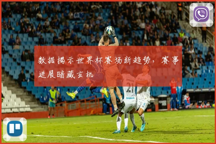 数据揭示世界杯赛场新趋势，赛事进展暗藏玄机
